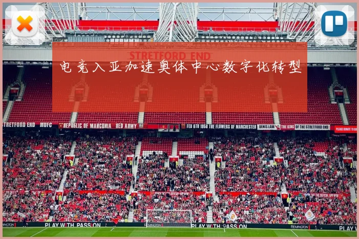 电竞入亚加速奥体中心数字化转型