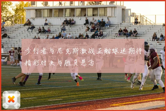 步行者与尼克斯激战正酣球迷期待精彩对决与胜负悬念