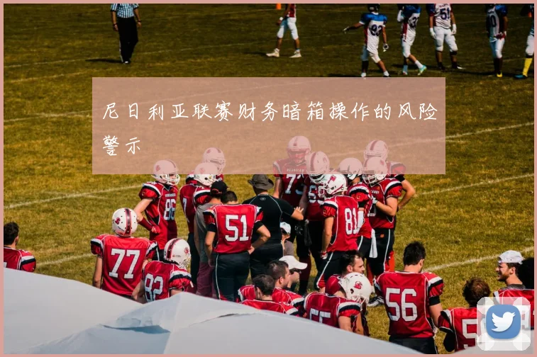 尼日利亚联赛财务暗箱操作的风险警示