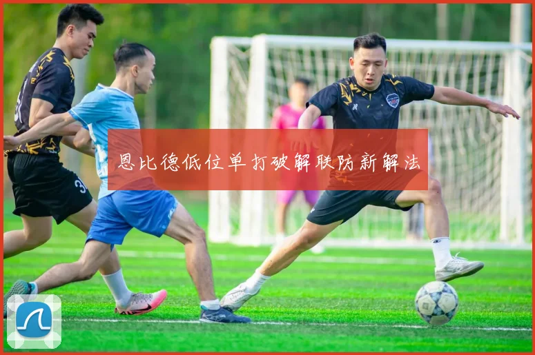 恩比德低位单打破解联防新解法