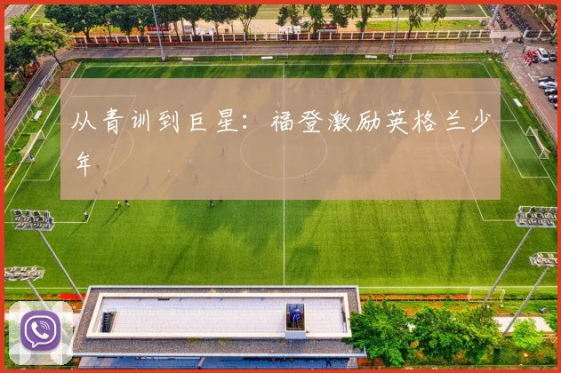 从青训到巨星：福登激励英格兰少年