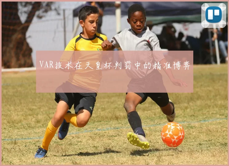 VAR技术在天皇杯判罚中的精准博弈