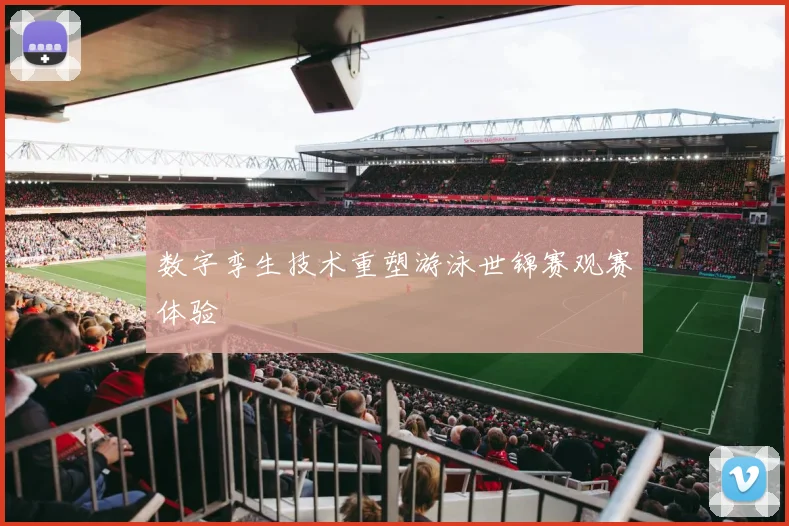 数字孪生技术重塑游泳世锦赛观赛体验