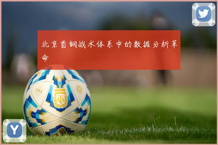 北京首钢战术体系中的数据分析革命