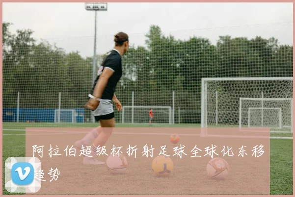 阿拉伯超级杯折射足球全球化东移趋势