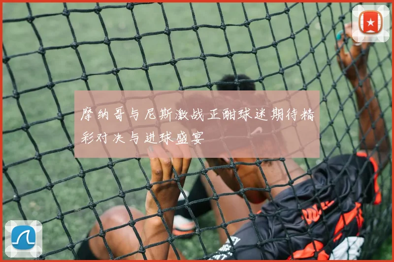 摩纳哥与尼斯激战正酣球迷期待精彩对决与进球盛宴