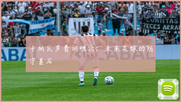 卡纳瓦罗青训理念：未来足球的防守基石