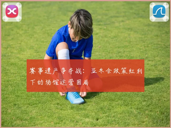 赛事遗产争夺战：亚冬会政策红利下的场馆运营困局