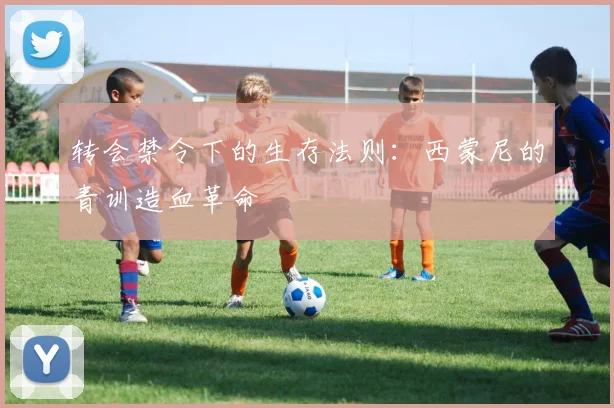 转会禁令下的生存法则：西蒙尼的青训造血革命